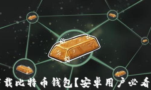 
如何安全下载比特币钱包？安卓用户必看的官网指南