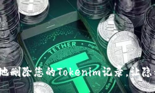如何安全地删除您的Tokenim记录，让隐私再无忧？
