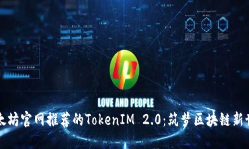 以太坊官网推荐的TokenIM 2.0：筑梦区块链新世界