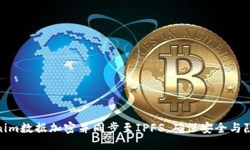 如何实现Tokenim数据加密并同步至IPFS，确保安全与隐私的完美结合