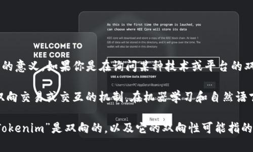 Tokenim 这个词在当前知识范围内并没有特定的定义或广泛接受的意义。如果你是在询问某种技术或平台的双向性，可能是指某个特定的交易、通信或信息处理的方式。

例如，在区块链或加密货币的上下文中，“双向”可能指代一种支持双向交易或交互的机制。在机器学习和自然语言处理的领域，双向可能涉及模型能够理解和处理输入的两个方向。

如果你可以提供更多的上下文或细节，我将更容易为你确认是否“Tokenim”是双向的，以及它的双向性可能指的具体内容。