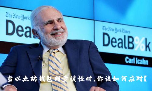 当以太坊钱包同步缓慢时，你该如何应对？