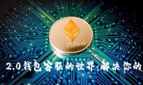 metadata
探索Tokenim 2.0钱包客服的世界：解决你的数字资产难题