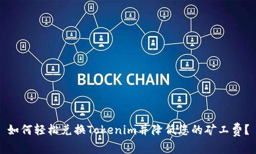 如何轻松兑换Tokenim并降低您的矿工费？