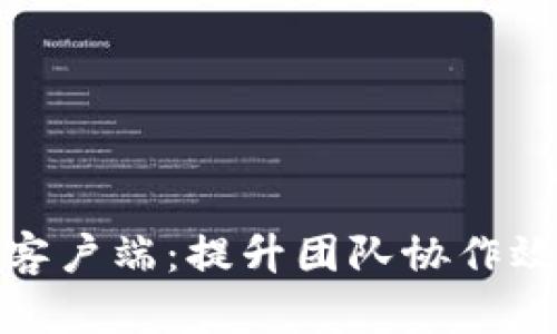 解密TokenIM客户端：提升团队协作效率的秘密武器