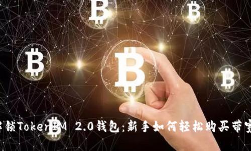 解锁TokenIM 2.0钱包：新手如何轻松购买带宽？
