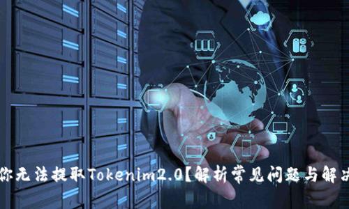 为何你无法提取Tokenim2.0？解析常见问题与解决方案