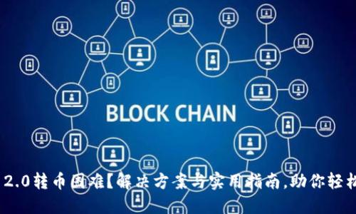 Tokenim 2.0转币困难？解决方案与实用指南，助你轻松渡过难关
