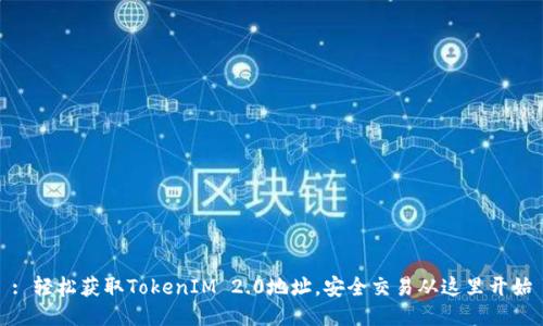 : 轻松获取TokenIM 2.0地址，安全交易从这里开始
