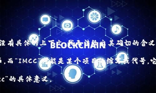 “tokenimcc”可能是与某个特定领域、项目或平台相关的术语、名称或代币。由于没有具体的上下文，我无法给出其确切的含义或代表的内容。

一般来说，在区块链和加密货币的世界中，“token”常常指代一种数字资产或代币，而“IMCC”可能是某个项目的缩写或代号。它可以代表一个特定的加密货币、平台、项目等，通常与金融科技、区块链技术相关。

如果您能提供更多的背景信息或者上下文，我将能更好地帮助您理解“tokenimcc”的具体意义。