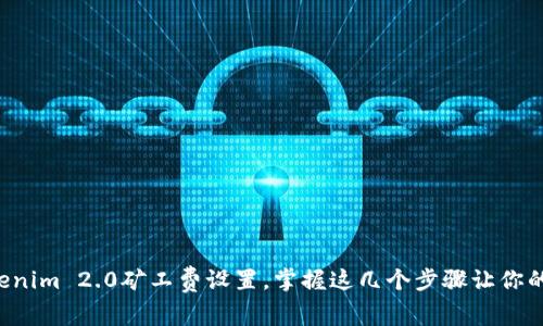 轻松搞定Tokenim 2.0矿工费设置，掌握这几个步骤让你的交易更顺畅！