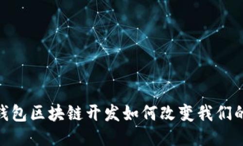 探索未来：钱包区块链开发如何改变我们的财务管理?