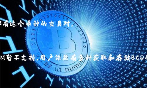关于“tokenim支持bcd吗？”这个问题，我们可以从不同的维度来解读，帮助你更好地理解这个主题。

### 1. 什么是TokenIM？

TokenIM 是一种加密货币钱包，用户可以通过它安全地存储和交易各种数字资产。它支持多种主流和小众的数字货币，为用户提供方便快捷的交易体验。

### 2. BCD（Bitcoin Diamond）介绍

BCD（Bitcoin Diamond）是一种分叉自比特币（BTC）的数字货币。它旨在提高交易速度和降低交易费用，同时保持比特币的核心特性。BCD 通过不同的算法和协议了区块链的性能，从而为用户提供更为顺畅的交易体验。

### 3. TokenIM与BCD的兼容性

当用户问“TokenIM是否支持BCD”时，首先要了解的是TokenIM钱包目前支持的币种和其更新进度。根据官方信息，TokenIM在其平台上不断添加对新币种的支持。但对于BCD的具体支持情况，建议用户查看TokenIM的官方网站或其最新的更新日志。

### 4. 选择钱包时的注意事项

在选择支持特定币种的钱包时，用户需考虑几个关键因素：

- **安全性**：钱包的安全性至关重要，确保您的资产不会受到盗窃或攻击。
  
- **用户界面**：良好的用户体验能够让新手用户轻松上手。

- **交易费用**：不同钱包的手续费各不相同，选择合适的将有助于降低成本。

- **社区支持和更新**：活跃的社区和定期的更新意味着钱包会持续支持最新的币种。

### 5. 如何获取BCD？

如果TokenIM暂时没有支持BCD，你可以通过其他交易平台获取BCD。大多数主流的数字货币交易所都有这个币种的交易对。

### 6. 总结

总结来说，TokenIM是否支持BCD取决于其最新的更新状态，建议随时关注相关官方信息。如果TokenIM暂不支持，用户依然有多种获取和存储BCD的选择。

如果你有更多关于TokenIM或BCD的问题，欢迎随时问我！