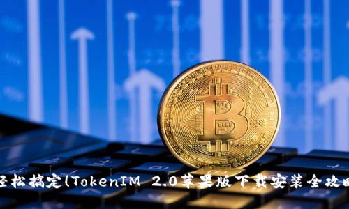轻松搞定！TokenIM 2.0苹果版下载安装全攻略