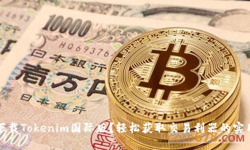 如何下载Tokenim国际版？轻松获取交易利器的实用指南