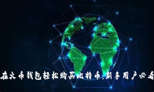 如何在火币钱包轻松购买比特币：新手用户必看指南