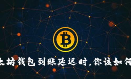 当以太坊钱包到账延迟时，你该如何应对？