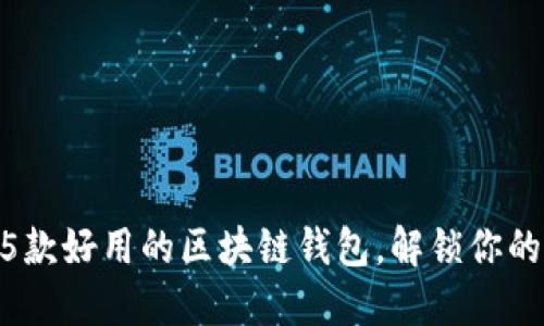 2023年必备：5款好用的区块链钱包，解锁你的数字资产之旅