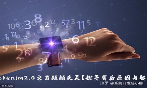 为何Tokenim2.0交易频频失灵？探寻背后原因与解决方案