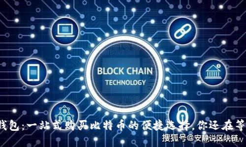 火币钱包：一站式购买比特币的便捷选择，你还在等什么？