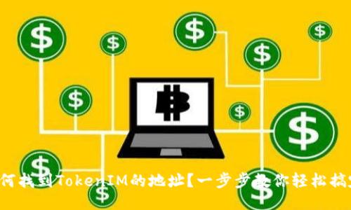 如何找到TokenIM的地址？一步步教你轻松搞定！