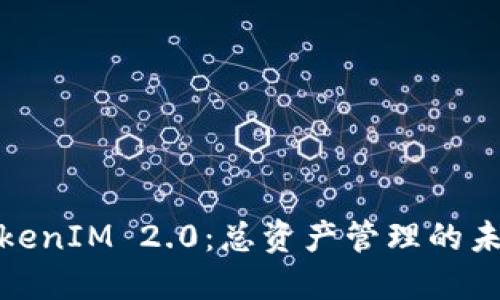 揭秘TokenIM 2.0：总资产管理的未来之路