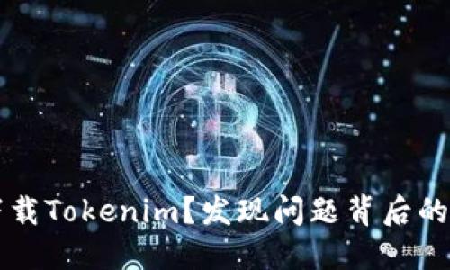 为什么你无法下载Tokenim？发现问题背后的原因与解决方案