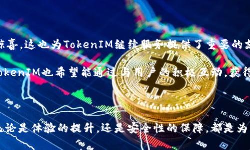   探索TokenIM 2.0新政策：这项变革将如何重塑用户体验和行业未来 / 

 guanjianci TokenIM, 新政策, 用户体验, 区块链 /guanjianci 

前言：TokenIM 2.0新政策的背景

随着区块链技术的飞速发展，TokenIM作为行业内的重要参与者，正在经历一轮颠覆性的变革。新的2.0政策不仅是对技术的升级，对用户体验的深刻反思，也是为了适应市场需求的变化。这项政策的背后，有着怎样的故事？它又将如何影响每一位用户的日常使用？在这篇文章中，我们将深入探讨TokenIM 2.0新政策的方方面面。

新政策的主要内容

TokenIM 2.0的新政策涵盖了多个方面，重点在于提升用户体验、安全性和交易效率。首先，政策将引入更为人性化的界面设计，让用户在使用过程中感受到流畅与便捷。这意味着，不论是新手还是资深用户，都能够轻松上手，享受更优质的服务。

其次，安全性是新政策的另一个重要焦点。随着区块链技术的普及，安全问题日益突出。TokenIM 2.0通过引入多重验证机制、改进数据加密算法，旨在为用户提供一个更加安全的交易环境。这一举措不仅提高了交易的安全性，也增强了用户的信任感。

值得注意的是，交易效率的提升也是本次新政策的重要内容。通过后台处理流程，TokenIM将能够在极短的时间内完成大量交易。用户再也不需要忍受漫长的等待，也不必担心因网络拥堵而影响投资决策。

新政策对用户体验的影响

TokenIM 2.0的新政策，无疑是一剂强心针，带来了更新、更好的用户体验。在新的界面设计下，用户可以更直观地查看他们的资产状态，快速进行各类操作，减少了学习成本。而更加安全的交易环境，让每个用户都能以更安心的心态参与各种交易。无论你是初涉区块链的新手，还是已然成为行业老手，TokenIM 2.0都能给你带来前所未有的便利与信任。

此外，后的交易处理速度，意味着用户能够在最佳时机来把握市场动态，降低因延迟而造成的损失。市场瞬息万变，能否迅速反应，往往决定了一次成功的投资机会。在这种背景下，TokenIM的新政策犹如一双助力的翅膀，让用户能够更自由地翱翔在区块链的天空中。

行业前景：TokenIM 2.0新政策的意义

TokenIM 2.0新政策的实施，不仅仅是对平台自身的一次升级，更是整个区块链行业向前迈进的一大步。在全球范围内，区块链技术正逐渐被广泛接受，各行各业都在探索其潜力。新政策的推出，彰显了TokenIM在行业内的前瞻性与责任感。

这项政策不仅能增强TokenIM的市场竞争力，而且还可能影响到其他区块链公司的发展方向。当企业们看到TokenIM通过新政策取得的成果，势必会激励它们不断创新，提升自身服务。这种良性的竞争与合作关系，将有助于推动区块链行业的整体发展，最终使用户受益。

用户反馈与未来展望

自TokenIM 2.0新政策推出以来，用户的反馈普遍积极。很多用户表示，他们感受到了显著的变化，无论是在操作的顺畅度上，还是在安全性上，都充满了惊喜。这也为TokenIM继续服务提供了重要的支持与动力。

展望未来，TokenIM将继续致力于技术创新及政策。随着用户需求的不断变化，TokenIM的团队将紧跟市场步伐，保持高度敏感性以应对各种挑战。同时，TokenIM也希望能通过与用户的积极互动，获得更多的反馈和建议，为大家创造一个更良好的使用环境。

结语：我们共同见证的未来

TokenIM 2.0的新政策，从根本上来说，是对用户的一种承诺与责任。在这个不断变革的时代，TokenIM愿与每一位用户携手共进，共同迎接崭新的未来。无论是体验的提升，还是安全性的保障，都是为了让每位用户更安心、更有效地参与到区块链的生态中。在这条不断创新的道路上，TokenIM期待与您一同前行，共创美好明天。