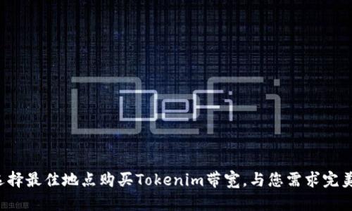 如何选择最佳地点购买Tokenim带宽，与您需求完美契合！