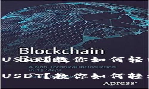 以太坊钱包没有USDT？教你如何轻松解决这个问题！

以太坊钱包没有USDT？教你如何轻松解决这个问题！