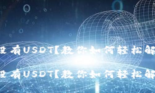 以太坊钱包没有USDT？教你如何轻松解决这个问题！

以太坊钱包没有USDT？教你如何轻松解决这个问题！