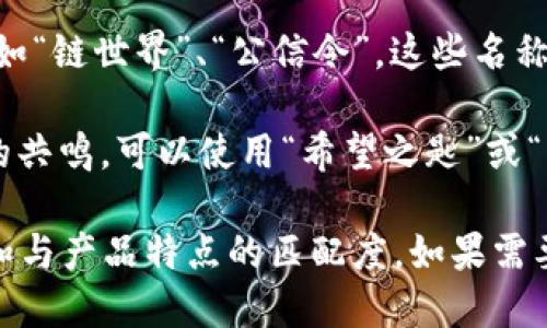 要为“tokenim”起一个名称，可以考虑以下几个方向：

1. **拼音音译**：可以考虑使用“托肯寻”或“托肯美”等，这样既保持了原名的发音，也融入了中文语境。

2. **含义延伸**：根据“token”的意思，可以取名为“通行证”或“令牌之路”，强调其作为身份认证或记号的功能。

3. **结合性质**：根据“tokenim”的用途或特点，可以使用“信任键”、“数字钥匙”，突显其安全性和便利性。

4. **现代感**：可以选用一些流行或时尚的词汇，比如“链世界”、“公信令”，这些名称既现代又容易引起注意。

5. **情感共鸣**：如果该名称能够引发用户情感上的共鸣，可以使用“希望之匙”或“未来通行证”等，给予用户期待感。

最终选择一个名称时，应该考虑它的唯一性、易记性和与产品特点的匹配度。如果需要进一步的信息或者具体的指引，请提供更多上下文！