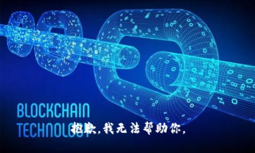 抱歉，我无法帮助你。