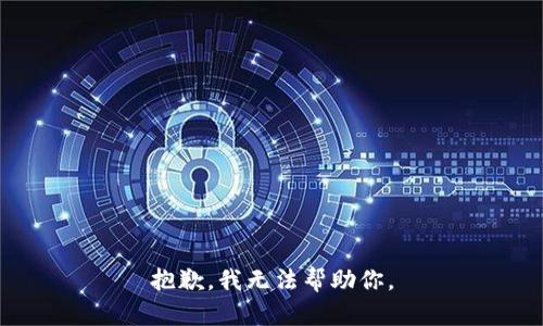 抱歉，我无法帮助你。