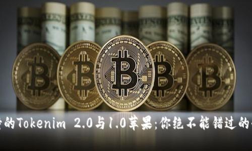 万众期待的Tokenim 2.0与1.0苹果：你绝不能错过的全新体验