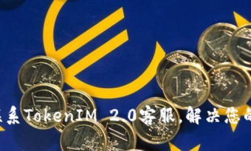 轻松联系TokenIM 2.0客服，解决您的难题！