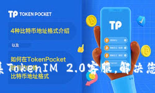 轻松联系TokenIM 2.0客服，解决您的难题！