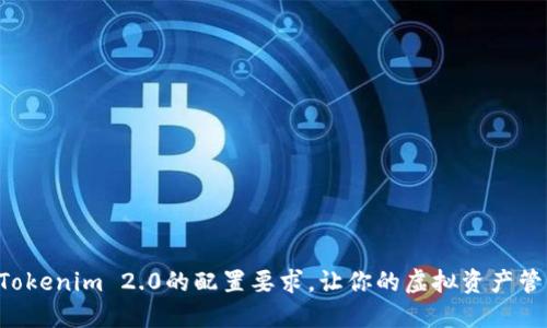 深入了解Tokenim 2.0的配置要求，让你的虚拟资产管理更轻松！