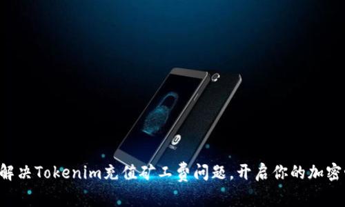 “如何轻松解决Tokenim充值矿工费问题，开启你的加密世界之旅！”