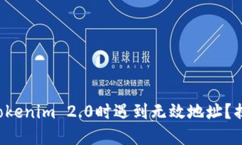 火币提币到Tokenim 2.0时遇到无效地址？揭秘解决方案！