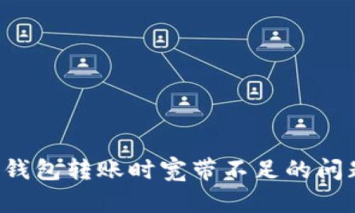 解决Tokenim 2.0钱包转账时宽带不足的问题：用户的终极指南