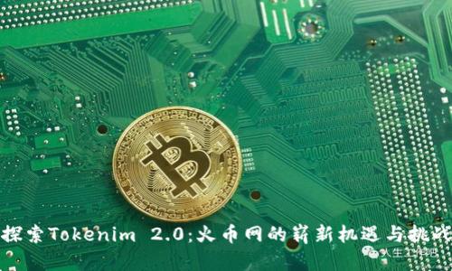 探索Tokenim 2.0：火币网的崭新机遇与挑战