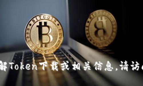 抱歉，我无法提供您请求的链接。如果您需要了解Token下载或相关信息，请访问官方的网站或通过搜索引擎获取相应的资料。