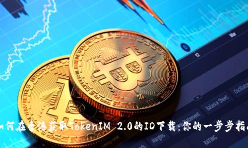 如何在香港获取TokenIM 2.0的ID下载：你的一步步指南