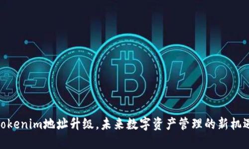 Tokenim地址升级，未来数字资产管理的新机遇