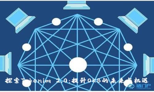 探索Tokenim 2.0：提升OKB的未来与机遇