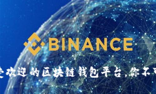 探索世界：最受欢迎的区块链钱包平台，你不可错过的选择！