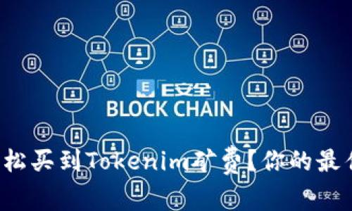 如何轻松买到Tokenim矿费？你的最佳指南！
