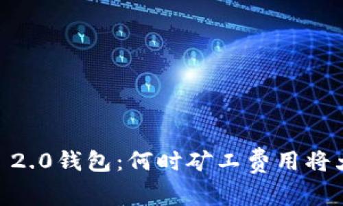 Tokenim 2.0钱包：何时矿工费用将大幅降低？