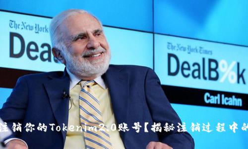 如何安全注销你的Tokenim2.0账号？揭秘注销过程中的注意事项